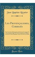 Les Provençalismes, Corrigés: Ou Corrections Raisonnées des Fautes de Langage Et Prononciation Que l'On Fait Généralement dans la Provence Et dans Quelques Autres Provinces du Midi (Classic Reprint)