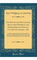 Die Königlich Preußische Artillerie Während des Siebenjährigen Krieges Und Bis Zum Jahre 1786: Aus Den Original-Ordres des Königs Und Aus Den Original-Berichten Seiner Generale Und General-Inspekteure Zusammengestellt (Classic Reprint)