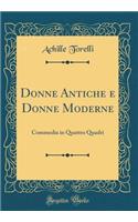 Donne Antiche e Donne Moderne: Commedia in Quattro Quadri (Classic Reprint)