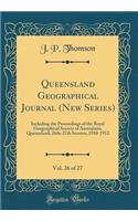 Queensland Geographical Journal (New Series), Vol. 26 of 27: Including the Proceedings of the Royal Geographical Society of Australasia, Queensland; 26th-27th Session, 1910-1912 (Classic Reprint): Including the Proceedings of the Royal Geographical Society of Australasia, Queensland; 26th-27th Session, 1910-1912 (Classic Reprint)