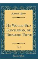 He Would Be a Gentleman, or Treasure Trove, Vol. 2 (Classic Reprint)