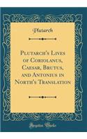 Plutarch's Lives of Coriolanus, Caesar, Brutus, and Antonius in North's Translation (Classic Reprint)