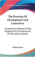 The Doctrine Of Development And Conscience: Considered In Relation To The Evidences Of Christianity And Of The Catholic System