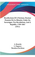 Recollections Of A Parisian, Docteur Poumies De La Siboutie, Under Six Sovereigns, Two Revolutions, And A Republic, 1789-1863 (1911)