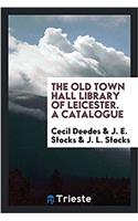 The Old Town Hall Library of Leicester. a Catalogue