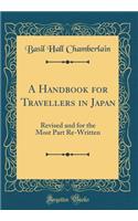 A Handbook for Travellers in Japan: Revised and for the Most Part Re-Written (Classic Reprint)
