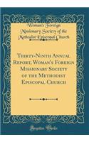 Thirty-Ninth Annual Report, Woman's Foreign Missionary Society of the Methodist Episcopal Church (Classic Reprint)