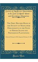 The First Record-Book of the Society of Mayflower Descendants in the State of Rhode Island and Providence Plantations: Chartered February 8, 1901; Organized February 15, 1901 (Classic Reprint): Chartered February 8, 1901; Organized February 15, 1901 (Classic Reprint)