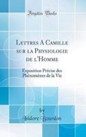 Lettres A Camille sur la Physiologie de l'Homme: Exposition Précise des Phénomènes de la Vie (Classic Reprint)