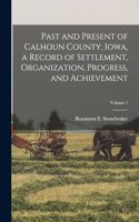 Past and Present of Calhoun County, Iowa, a Record of Settlement, Organization, Progress, and Achievement; Volume 1