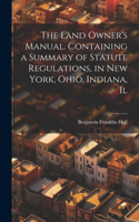 Land Owner's Manual. Containing a Summary of Statute Regulations, in New York, Ohio, Indiana, Il