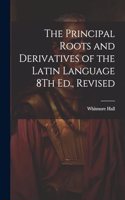 Principal Roots and Derivatives of the Latin Language 8Th Ed., Revised