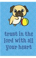 Trust In The Lord With All Your Heart: Pug Dog Animal Inspired Funny Cute And Colorful Journal Notebook For Girls and Boys of All Ages. Great Gag Gift or Surprise Present for School, Birt