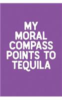 My Moral Compass Points To Tequila: Funny Sayings on the cover Journal 104 Lined Pages for Writing and Drawing, Everyday Humorous, 365 days to more Humor & Happiness Year Long Journal 