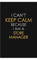 I Can't Keep Calm Because I Am A Store Manager