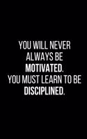 You will never always be motivated, so you must learn to be disciplined.: Motivational Notebook Journal for women, men, girls, boys, adults, teens, 6x9 100 college ruled lined paper, for sales success, entrepreneurs, athle