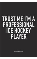 Trust Me I'm A Professional Ice Hockey Player: A 6x9 Inch Matte Softcover Notebook Diary With 120 Blank Lined Pages And A Funny Skating Sports Fanatic Cover Slogan