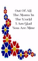 Out Of All The Moms In The World I Am Glad You Are Mine