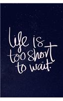 Life is Too Short To Wait.: Notebook / Simple Lined Writing Journal / Fitness / Training Log / Study / Thoughts / Motivation / Work / Gift / 120 Page / 6 x 9