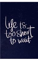 Life is Too Short To Wait.