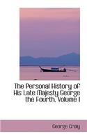 The Personal History of His Late Majesty George the Fourth, Volume I