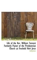 Life of the REV. William Tennent Formerly Pastor of the Presbyterian Church at Freehold New Jerse