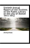 Sixtieth Annual Report of the Trustees of the Public Library of the City of Boston 1911-1912