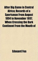 After Big Game in Central Africa; Records of a Sportsman from August 1894 to November 1897, When Crossing the Dark Continent from the Mouth of