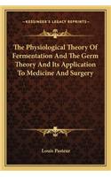 Physiological Theory of Fermentation and the Germ Theory and Its Application to Medicine and Surgery