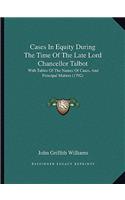 Cases in Equity During the Time of the Late Lord Chancellor Talbot: With Tables of the Names of Cases, and Principal Matters (1792)