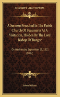 A Sermon Preached In The Parish Church Of Beaumaris At A Visitation, Holden By The Lord Bishop Of Bangor: On Wednesday, September 19, 1821 (1822)