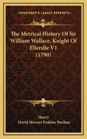 The Metrical History Of Sir William Wallace, Knight Of Ellerslie V1 (1790)