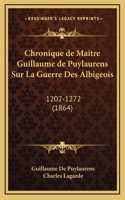 Chronique de Maitre Guillaume de Puylaurens Sur La Guerre Des Albigeois