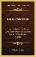 Die Tastpercussion: Ein Leitfaden Fur Den Klinischen Unterricht Und Fur Die Arztliche Praxis (1901)