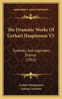 The Dramatic Works Of Gerhart Hauptmann V5: Symbolic And Legendary Dramas (1915)(English)