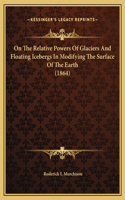On The Relative Powers Of Glaciers And Floating Icebergs In Modifying The Surface Of The Earth (1864)