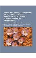 A Full and Exact Collation of about Twenty Greek Manuscripts of the Holy Gospels (Hitherto Unexamined); Deposited in the British Museum, the Archepiscopal Library at Lambeth, &C, with a Critical Introduction