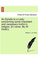 An Epistle to a Lady, Concerning Some Important and Necessary Truths in Religion. [in Verse. by W. Dodd.]: (English)