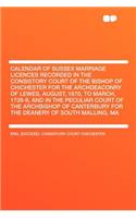 Calendar of Sussex Marriage Licences Recorded in the Consistory Court of the Bishop of Chichester for the Archdeaconry of Lewes, August, 1670, to March, 1728-9, and in the Peculiar Court of the Archbishop of Canterbury for the Deanery of South Mall