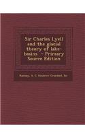 Sir Charles Lyell and the Glacial Theory of Lake-Basins - Primary Source Edition