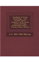 Handbook of Greek Archaeology, Vases, Bronzes, Gems, Sculpture, Terra-Cottas, Mural Paintings, Architecture, [Etc.] - Primary Source Edition