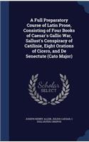 Full Preparatory Course of Latin Prose, Consisting of Four Books of Caesar's Gallic War, Sallust's Conspiracy of Catilinie, Eight Orations of Cicero, and De Senectute (Cato Major)