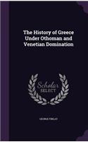 The History of Greece Under Othoman and Venetian Domination
