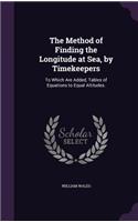 Method of Finding the Longitude at Sea, by Timekeepers: To Which Are Added, Tables of Equations to Equal Altitudes.