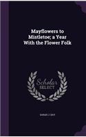 Mayflowers to Mistletoe; a Year With the Flower Folk