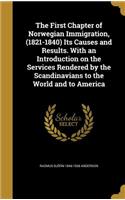 The First Chapter of Norwegian Immigration, (1821-1840) Its Causes and Results. With an Introduction on the Services Rendered by the Scandinavians to the World and to America