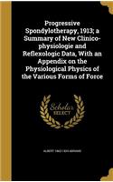 Progressive Spondylotherapy, 1913; a Summary of New Clinico-physiologie and Reflexologic Data, With an Appendix on the Physiological Physics of the Various Forms of Force