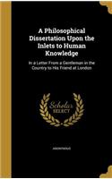 Philosophical Dissertation Upon the Inlets to Human Knowledge: In a Letter From a Gentleman in the Country to His Friend at London