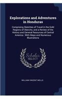 Explorations and Adventures in Honduras: Comprising Sketches of Travel in the Gold Regions of Olancho, and a Review of the History and General Resources of Central America; With Maps and Nu