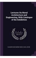 Lectures On Naval Architecture and Engineering, With Catalogue of the Exhibition